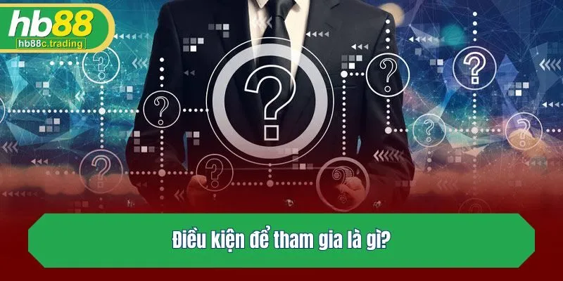Điều kiện để tham gia là gì?