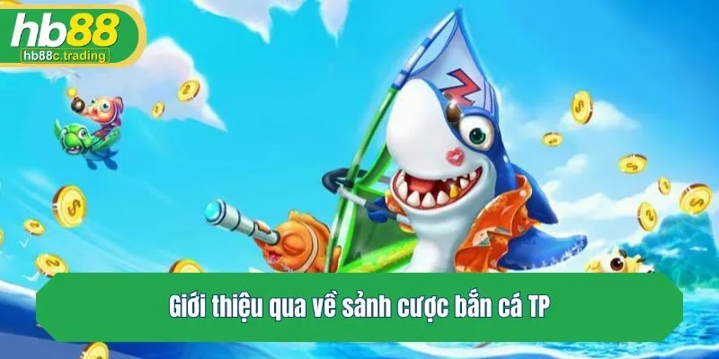 Giới thiệu qua về sảnh cược bắn cá TP