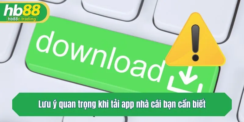 Lưu ý quan trọng khi tải app nhà cái bạn cần biết