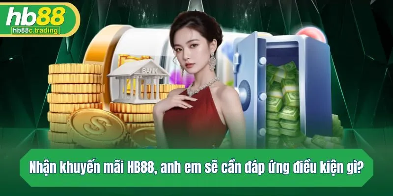 Muốn nhận khuyến mãi HB88, anh em sẽ cần đáp ứng điều kiện gì?
