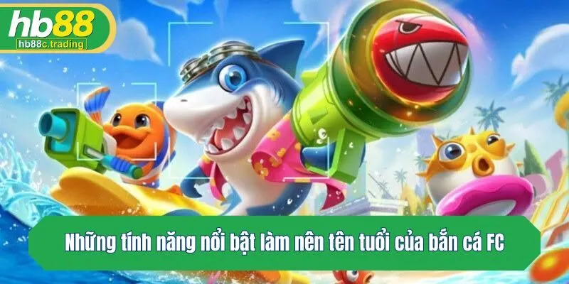 Những tính năng nổi bật làm nên tên tuổi của bắn cá FC