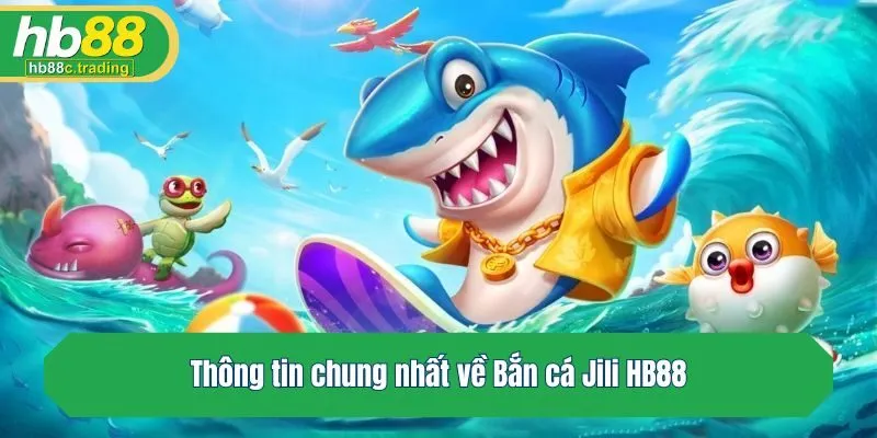 Thông tin chung nhất về Bắn cá Jili HB88