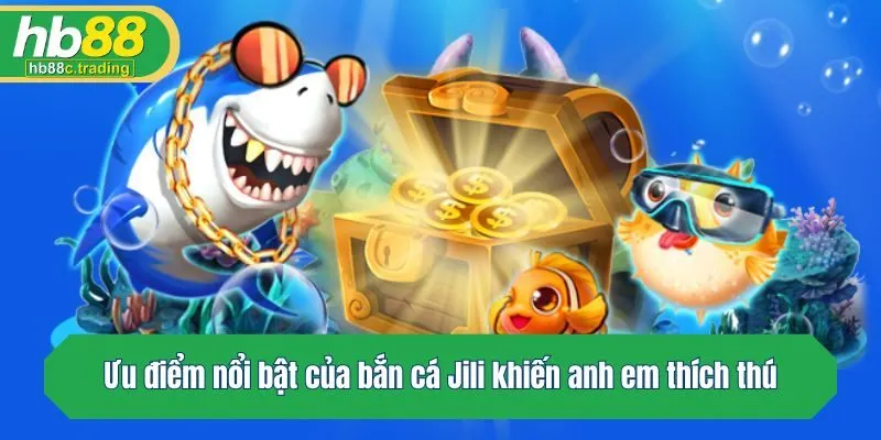 Ưu điểm nổi bật của bắn cá Jili khiến anh em thích thú