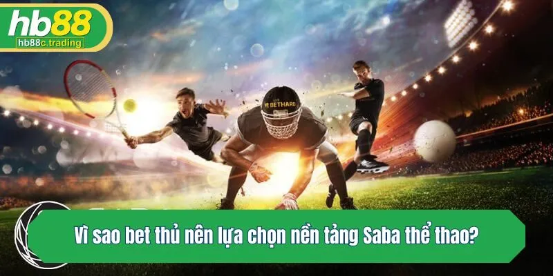 Vì sao bet thủ nên lựa chọn nền tảng Saba?