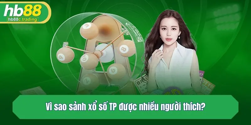 Vì sao sảnh xổ số TP được nhiều người thích?